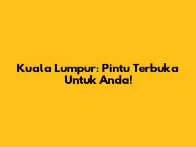 Kuala Lumpur: Pintu Terbuka Untuk Anda!