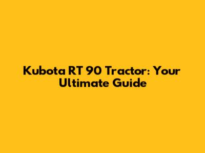 Kubota RT 90 Tractor: Your Ultimate Guide