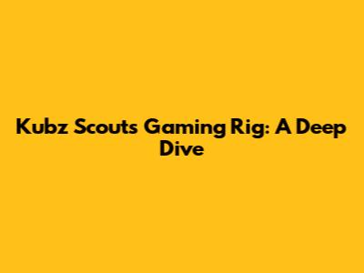 Kubz Scouts' Gaming Rig: A Deep Dive