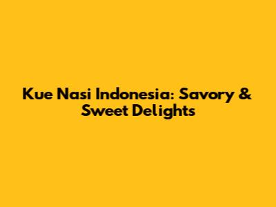 Kue Nasi Indonesia: Savory & Sweet Delights