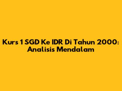Kurs 1 SGD Ke IDR Di Tahun 2000: Analisis Mendalam