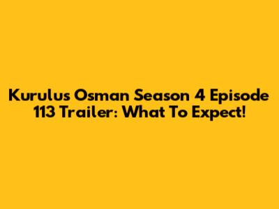 Kurulus Osman Season 4 Episode 113 Trailer: What To Expect!