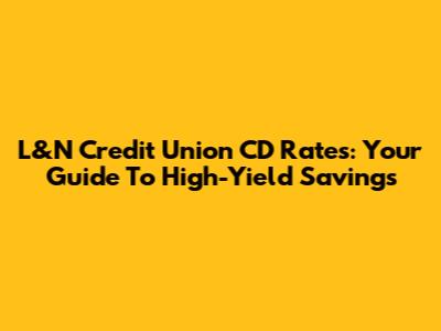 L&N Credit Union CD Rates: Your Guide To High-Yield Savings