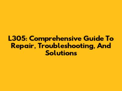 L305: Comprehensive Guide To Repair, Troubleshooting, And Solutions