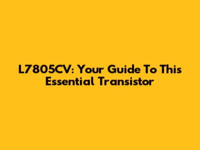L7805CV: Your Guide To This Essential Transistor