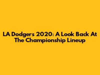 LA Dodgers 2020: A Look Back At The Championship Lineup