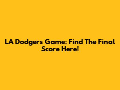 LA Dodgers Game: Find The Final Score Here!