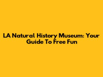 LA Natural History Museum: Your Guide To Free Fun