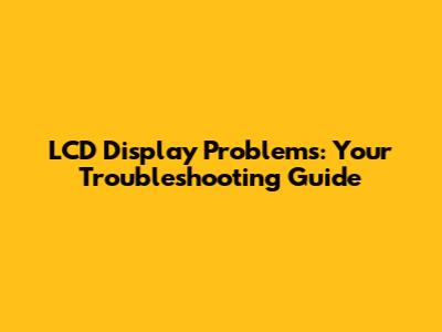 LCD Display Problems: Your Troubleshooting Guide