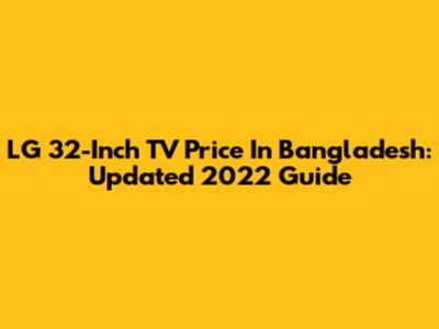 LG 32-Inch TV Price In Bangladesh: Updated 2022 Guide