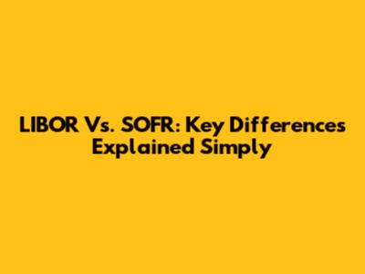 LIBOR Vs. SOFR: Key Differences Explained Simply