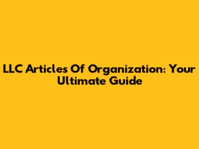 LLC Articles Of Organization: Your Ultimate Guide