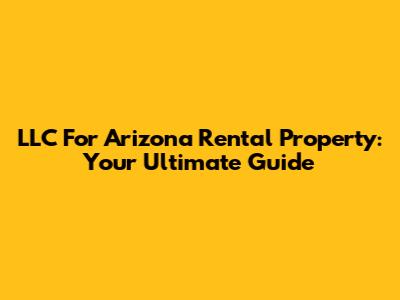 LLC For Arizona Rental Property: Your Ultimate Guide