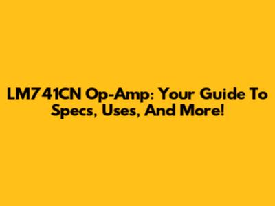 LM741CN Op-Amp: Your Guide To Specs, Uses, And More!