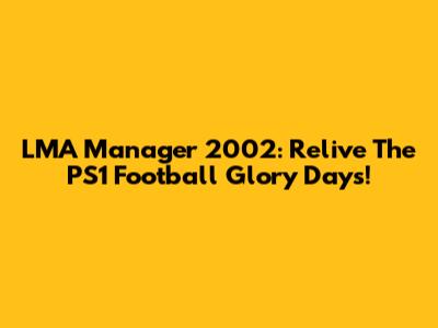 LMA Manager 2002: Relive The PS1 Football Glory Days!