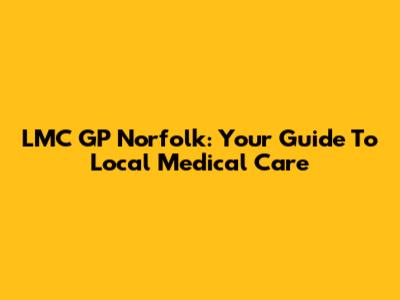 LMC GP Norfolk: Your Guide To Local Medical Care
