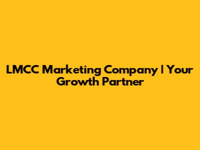 LMCC Marketing Company | Your Growth Partner