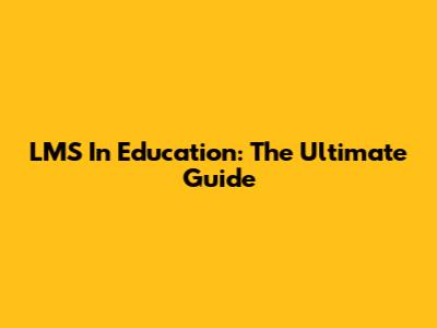 LMS In Education: The Ultimate Guide
