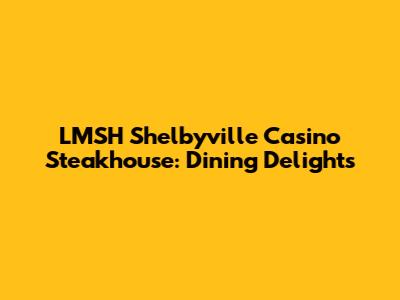 LMSH Shelbyville Casino Steakhouse: Dining Delights