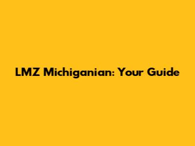 LMZ Michiganian: Your Guide