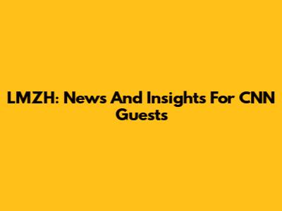 LMZH: News And Insights For CNN Guests