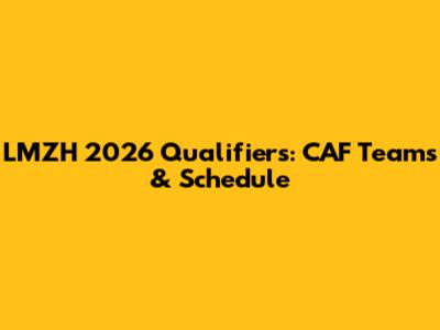 LMZH 2026 Qualifiers: CAF Teams & Schedule