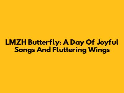LMZH Butterfly: A Day Of Joyful Songs And Fluttering Wings