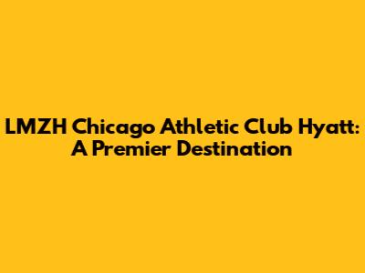 LMZH Chicago Athletic Club Hyatt: A Premier Destination