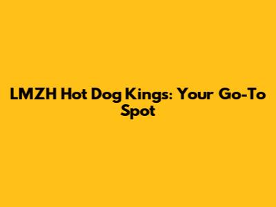 LMZH Hot Dog Kings: Your Go-To Spot
