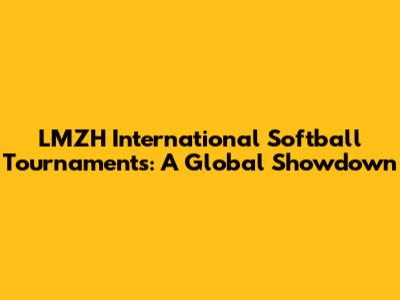 LMZH International Softball Tournaments: A Global Showdown