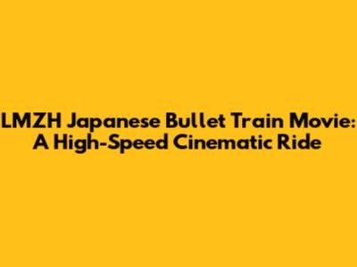 LMZH Japanese Bullet Train Movie: A High-Speed Cinematic Ride
