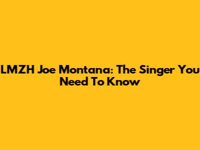 LMZH Joe Montana: The Singer You Need To Know