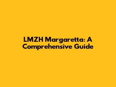 LMZH Margaretta: A Comprehensive Guide
