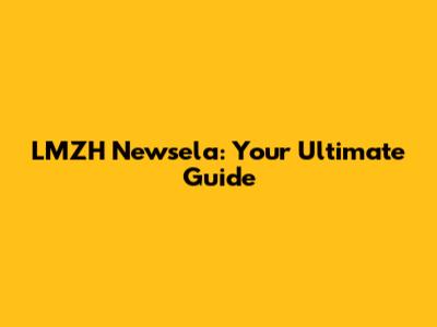 LMZH Newsela: Your Ultimate Guide