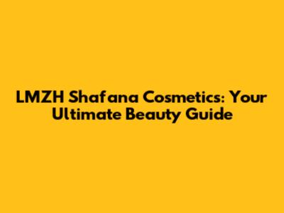 LMZH Shafana Cosmetics: Your Ultimate Beauty Guide
