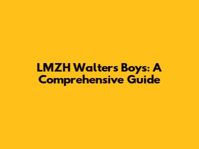 LMZH Walters Boys: A Comprehensive Guide