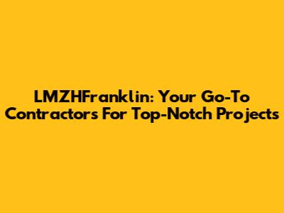LMZHFranklin: Your Go-To Contractors For Top-Notch Projects