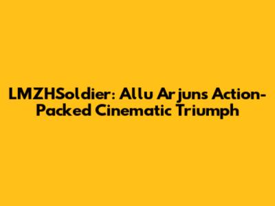 LMZHSoldier: Allu Arjun's Action-Packed Cinematic Triumph