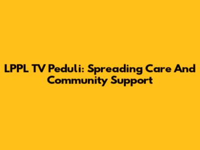 LPPL TV Peduli: Spreading Care And Community Support