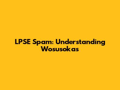 LPSE Spam: Understanding Wosusokas