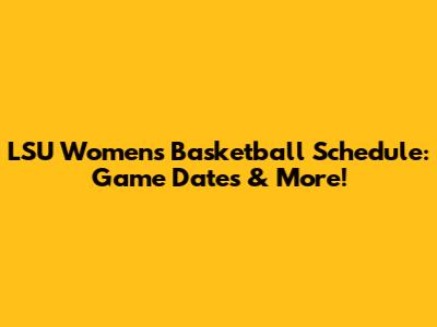 LSU Women's Basketball Schedule: Game Dates & More!