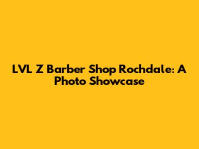 LVL Z Barber Shop Rochdale: A Photo Showcase