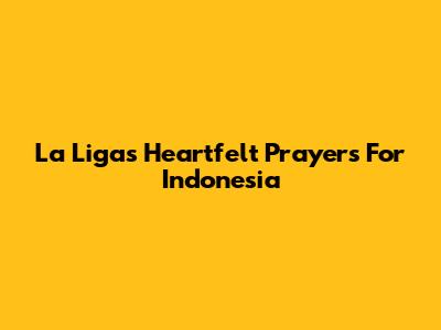 La Liga's Heartfelt Prayers For Indonesia