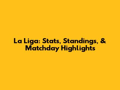 La Liga: Stats, Standings, & Matchday Highlights