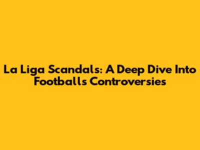 La Liga Scandals: A Deep Dive Into Football's Controversies