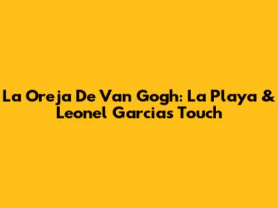 La Oreja De Van Gogh: La Playa & Leonel Garcia's Touch