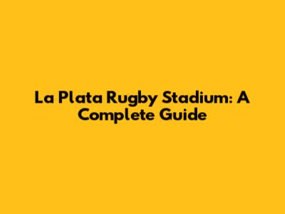La Plata Rugby Stadium: A Complete Guide