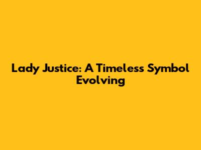 Lady Justice: A Timeless Symbol Evolving