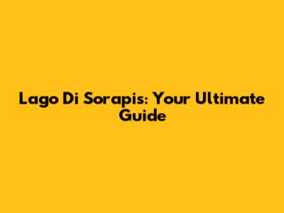 Lago Di Sorapis: Your Ultimate Guide