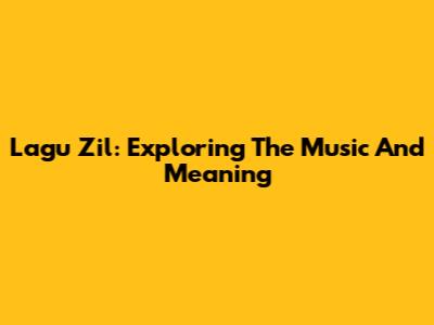 Lagu Zil: Exploring The Music And Meaning